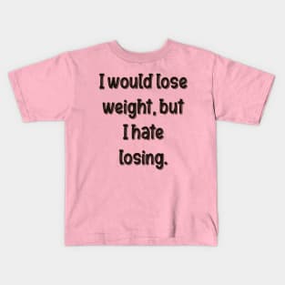 I would lose weight, but I hate losing. Kids T-Shirt